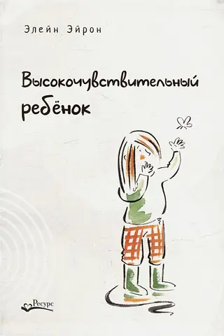 Высокочувствительный ребенок. Как помочь нашим детям расцвести в этом тяжелом мире
