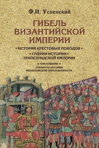 Гибель Византийской империи. История крестовых походов. Очерки истории Трапезундской империи