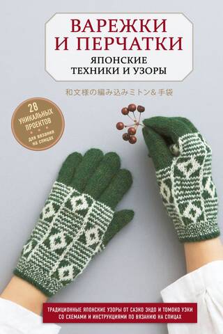 Варежки и перчатки. Японские техники и узоры. 28 уникальных проектов для вязания на спицах
