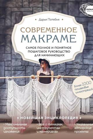 Современное макраме. Самое полное и понятное пошаговое руководство для начинающих. Новейшая энциклопедия