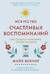 Искусство счастливых воспоминаний. Как создать и запомнить лучшие моменты