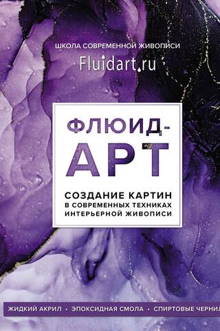 Флюид-арт. Жидкий акрил. Эпоксидная смола. Спиртовые чернила. Создание картин в современных техниках интерьерной живописи