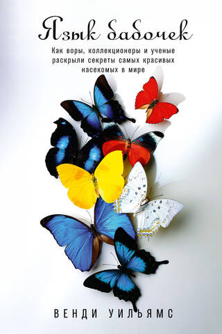 Язык бабочек. Как воры, коллекционеры и ученые раскрыли секреты самых красивых насекомых в мире