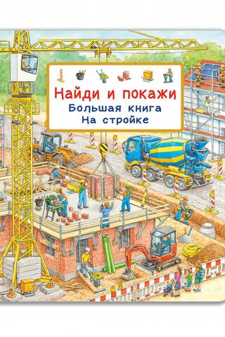Найди и покажи. Большая книга. На стройке