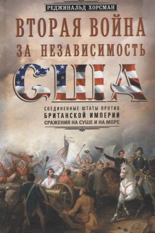 Вторая война за независимость США. Соединенные Штаты против Британской империи: сражения на суше и на море