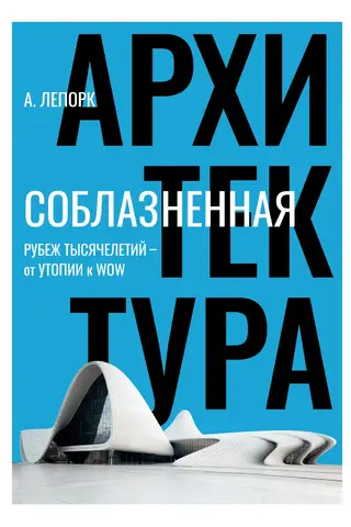 Соблазненная архитектура. Рубеж тысячелетий – от утопии к WOW