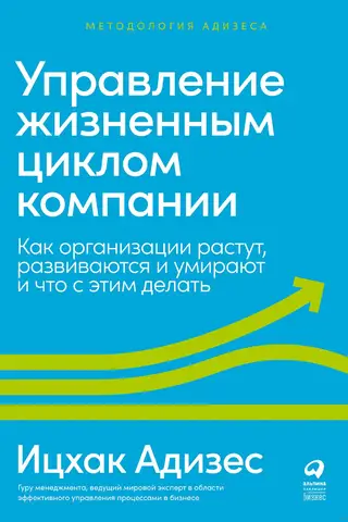 Управление жизненным циклом компании. Как организации растут, развиваются и умирают и что с этим делать