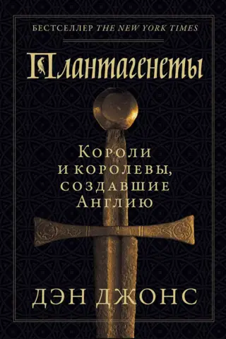 Плантагенеты. Короли и королевы, создавшие Англию