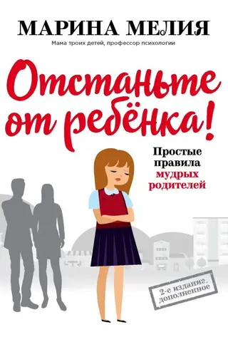 Отстаньте от ребёнка! Простые правила мудрых родителей