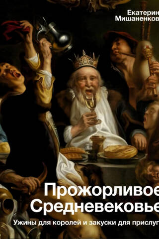 The Gluttonous Middle Ages: Dinners for Kings and Snacks for Servants