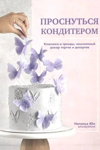 Проснуться кондитером. Классика и тренды, изысканный декор тортов и десертов