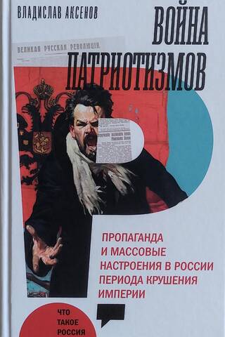 Война патриотизмов. Пропаганда и массовые настроения в России периода крушения империи