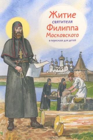 Житие святителя Филиппа Московского в пересказе для детей