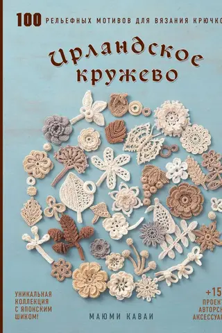 Ирландское кружево. 100 рельефных мотивов для вязания крючком. Уникальная коллекция с японским шиком