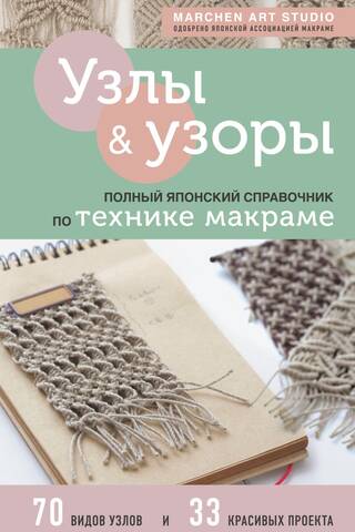 Узлы и узоры. Полный японский справочник по технике макраме
