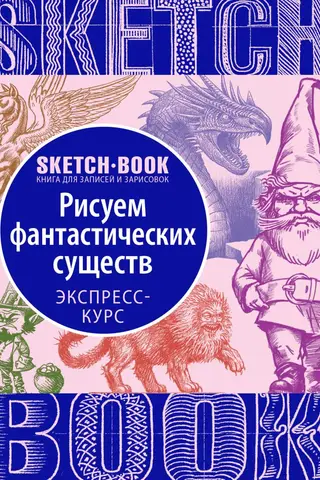 Sketchbook. Drawing Fantasy Creatures. A Visual Crash Course in Drawing