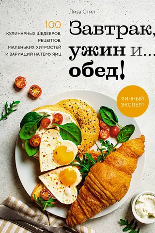 Завтрак, ужин и... Обед! 100 кулинарных шедевров