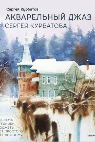 Акварельный джаз Сергея Курбатова. Приемы, техники, сюжеты от простого к сложному