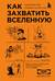 Как захватить Вселенную. Подчини мир своим интересам