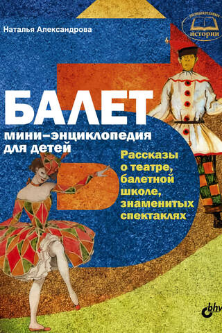 Ballet. A Mini-Encyclopedia for Children. Stories about the theater, ballet school, and famous performances.