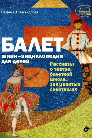 Балет. Мини-энциклопедия для детей. Рассказы о театре, балетной школе, знаменитых спектаклях