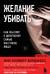 Желание убивать. Как мыслят и действуют самые жестокие люди