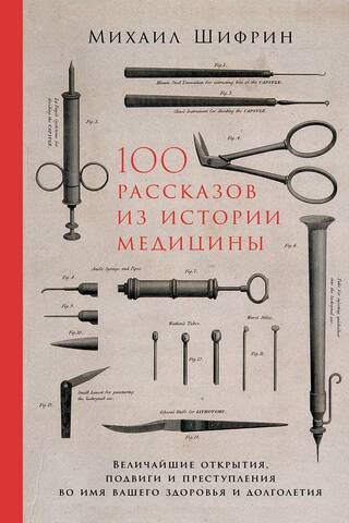 100 stāsti no medicīnas vēstures: Lielākie atklājumi, varoņdarbi un noziegumi jūsu veselības un ilgmūžības vārdā