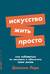 Искусство жить просто: Как избавиться от лишнего и обогатить свою жизнь