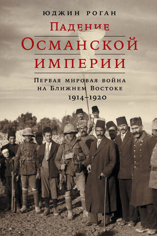The Fall of the Ottoman Empire: World War I in the Middle East, 1914–1920