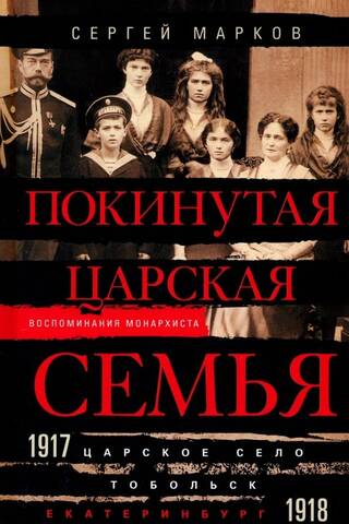 The abandoned royal family. Tsarskoye Selo - Tobolsk - Yekaterinburg. 1917-1918