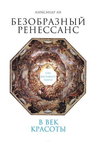 Безобразный ренессанс. Секс, жестокость, разврат в век красоты
