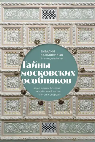 Тайны московских особняков. Дома самых богатых людей своей эпохи внутри и снаружи