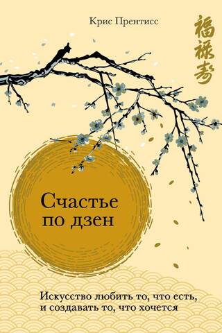 Zen Happiness: The Art of Loving What You Have and Creating What You Desire