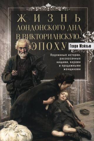 Life on London's Underworld in the Victorian Era: True Stories Told by Beggars, Thieves, and Sellers
