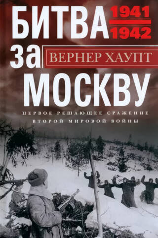 Битва за Москву. Первое решающее сражение Второй мировой войны. 1941—1942