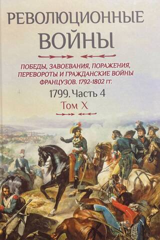 Revolutionary Wars. Victories, Conquests, Defeats, Revolutions, and Civil Wars of the French. 1792-1802. Volume X. 1799. Part 4