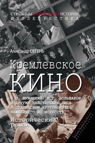 Kremlin Cinema. B.Z. Shumyatsky, I.G. Bolshakov, and other characters in Stalin's vortex of the most important of the arts. A historical novel