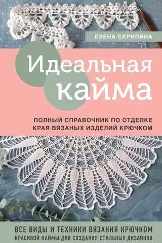 Идеальная кайма. Полный справочник по отделке края вязаных изделий крючком