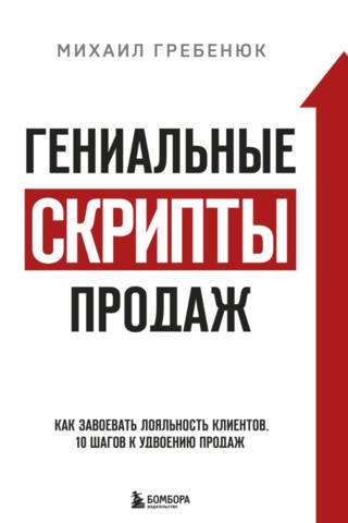Гениальные скрипты продаж. Как завоевать лояльность клиентов. 10 шагов к удвоению продаж