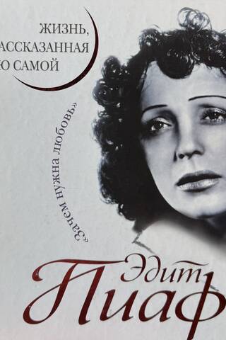 Эдит Пиаф. Жизнь, рассказанная ею самой. Зачем нужна любовь