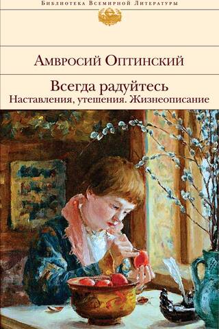 Всегда радуйтесь. Наставления, утешения. Жизнеописание