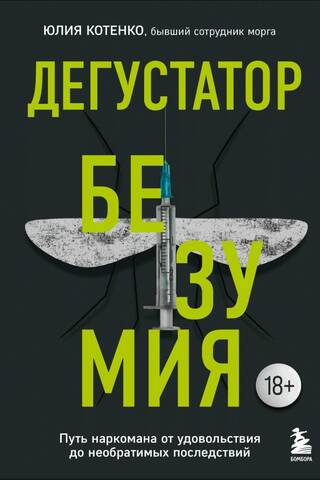 Дегустатор безумия. Путь наркомана от удовольствия до необратимых последствий