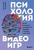 Психология видеоигр. Взгляд психолога на видеоигры, геймеров и игровую индустрию