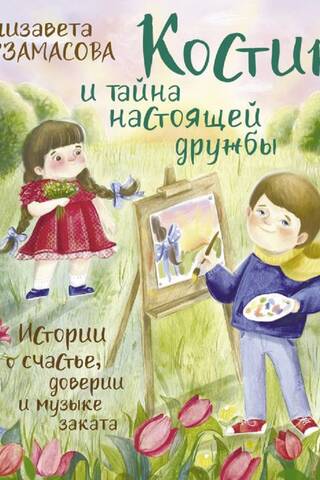 Костик и тайна настоящей дружбы. Истории о счастье, доверии и музыке заката