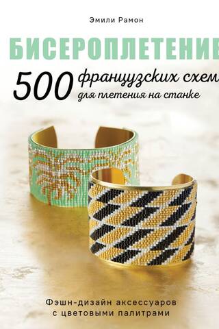Бисероплетение. 500 французских схем для плетения на станке. Фэшн-дизайн аксессуаров с цветовыми палитрами