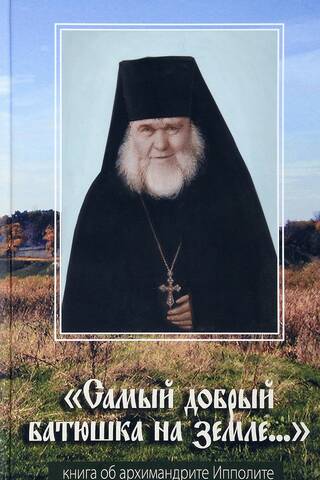 «Самый добрый батюшка на земле...». Книга об архимандрите Ипполите