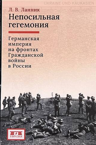 An Unsustainable Hegemony: The German Empire on the Fronts of the Russian Civil War
