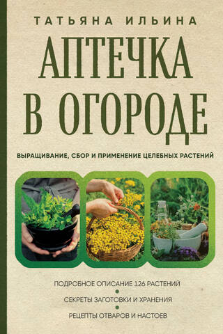 Аптечка в огороде. Выращивание, сбор и применение целебных растений