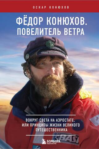 Федор Конюхов. Повелитель Ветра. Вокруг света на аэростате, или Принципы жизни великого путешественника