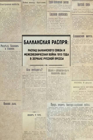 Балканская распря. Распад Балканского союза и Межсоюзническая война 1913 года в зеркале русской прессы